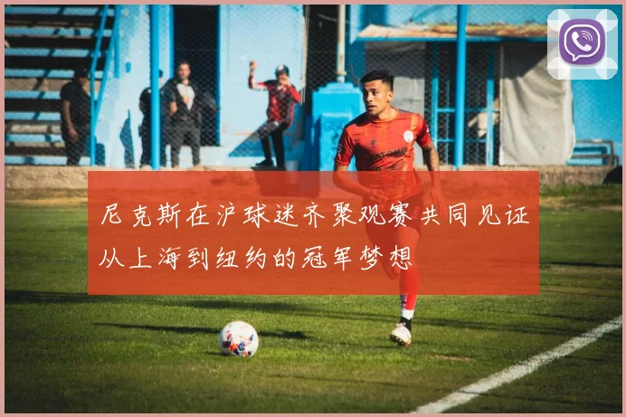 尼克斯在沪球迷齐聚观赛共同见证从上海到纽约的冠军梦想