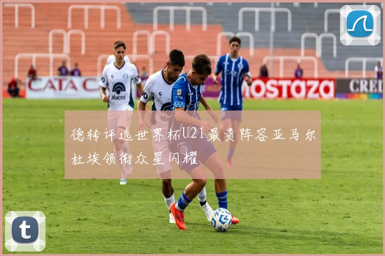 德转评选世界杯U21最贵阵容亚马尔杜埃领衔众星闪耀