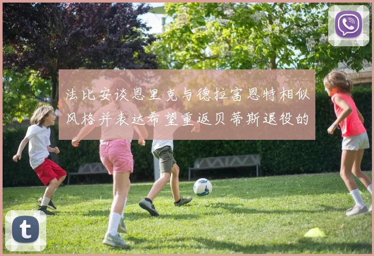 法比安谈恩里克与德拉富恩特相似风格并表达希望重返贝蒂斯退役的愿望