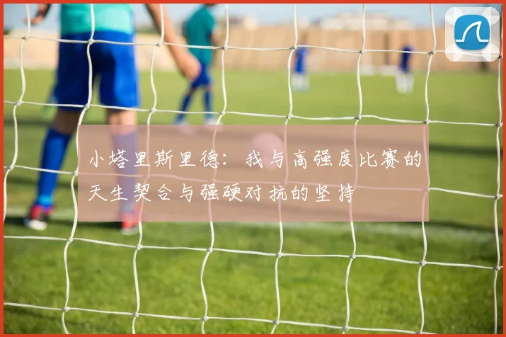 小塔里斯里德：我与高强度比赛的天生契合与强硬对抗的坚持