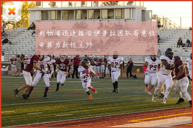 利物浦迅速接洽伊劳拉团队有意任命其为新任主帅