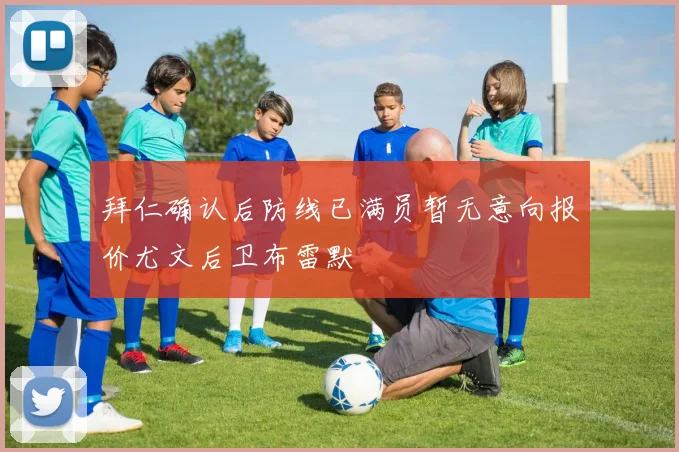 拜仁确认后防线已满员暂无意向报价尤文后卫布雷默