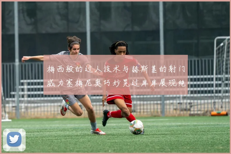 梅西般的过人技术与赫斯基的射门威力塞梅尼奥巧妙晃过库库展现绝佳脚法