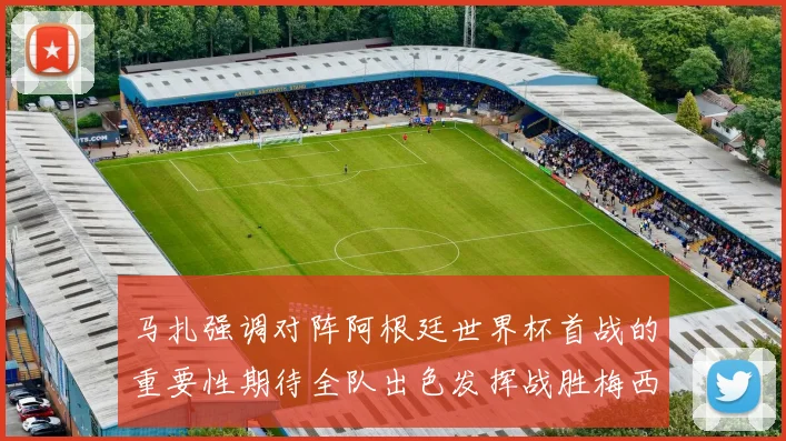 马扎强调对阵阿根廷世界杯首战的重要性期待全队出色发挥战胜梅西