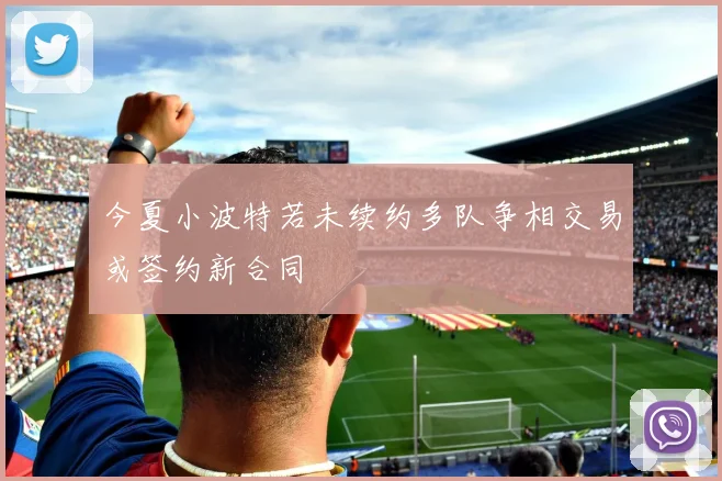 今夏小波特若未续约多队争相交易或签约新合同