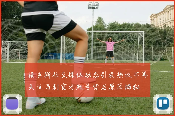 福克斯社交媒体动态引发热议不再关注马刺官方账号背后原因揭秘