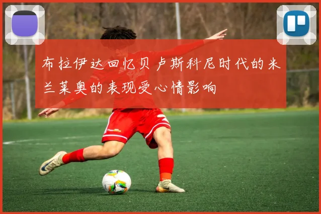 布拉伊达回忆贝卢斯科尼时代的米兰莱奥的表现受心情影响