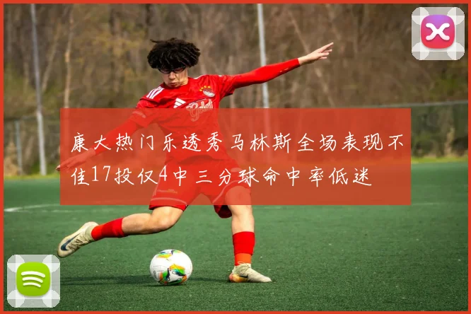 康大热门乐透秀马林斯全场表现不佳17投仅4中三分球命中率低迷